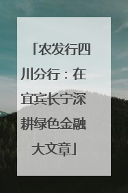 农发行四川分行：在宜宾长宁深耕绿色金融大文章
