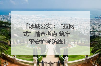 冰城公安：“拉网式”踏查考点 筑牢平安护考防线