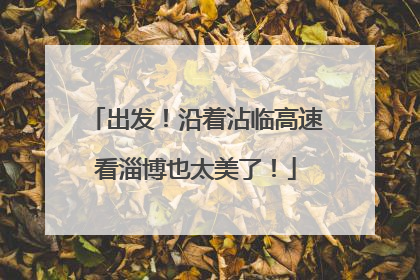 出发！沿着沾临高速看淄博也太美了！