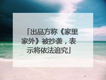 出品方称《家里家外》被抄袭，表示将依法追究
