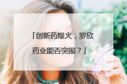 创新药爆火，罗欣药业能否突围？