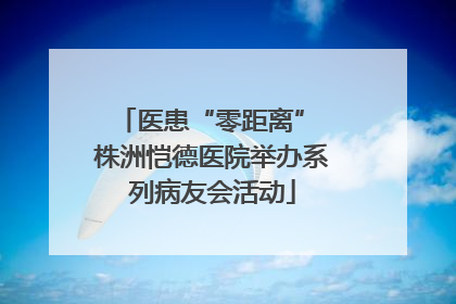医患“零距离” 株洲恺德医院举办系列病友会活动