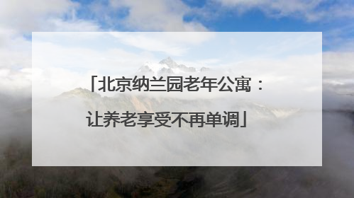 北京纳兰园老年公寓：让养老享受不再单调