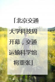 北京交通大学科技周开幕，交通运输科学馆将重张