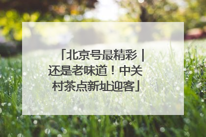 北京号最精彩｜还是老味道！中关村茶点新址迎客