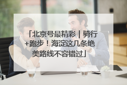 北京号最精彩｜骑行+跑步！海淀这几条绝美路线不容错过
