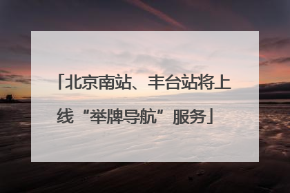 北京南站、丰台站将上线“举牌导航”服务
