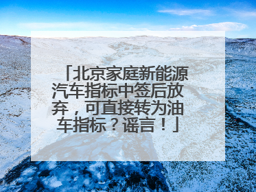 北京家庭新能源汽车指标中签后放弃，可直接转为油车指标？谣言！