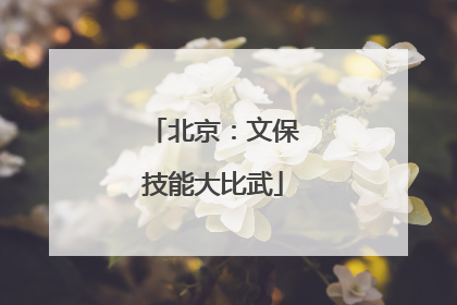 北京：文保技能大比武