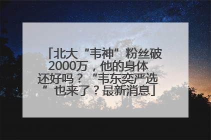 北大“韦神”粉丝破2000万，他的身体还好吗？“韦东奕严选”也来了？最新消息