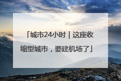 城市24小时｜这座收缩型城市，要建机场了
