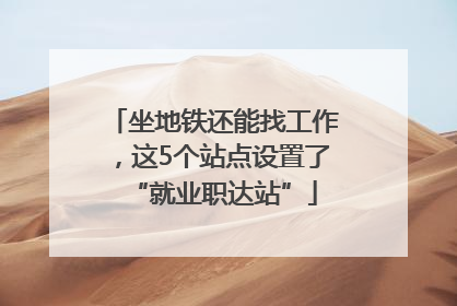 坐地铁还能找工作，这5个站点设置了“就业职达站”