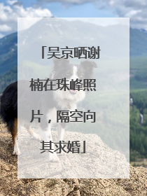 吴京晒谢楠在珠峰照片，隔空向其求婚