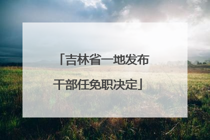 吉林省一地发布干部任免职决定