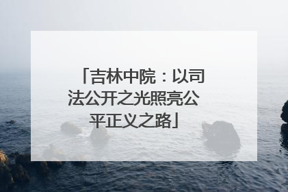 吉林中院：以司法公开之光照亮公平正义之路