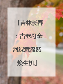 吉林长春：古老母亲河绿意盎然焕生机