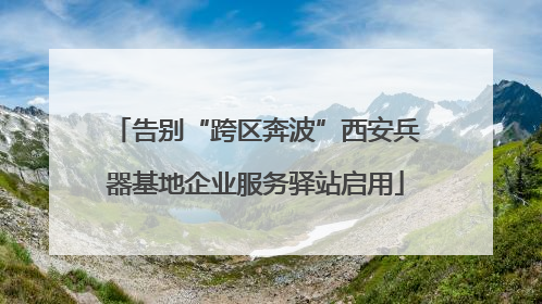 告别“跨区奔波”西安兵器基地企业服务驿站启用