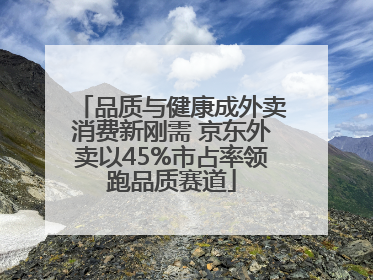 品质与健康成外卖消费新刚需 京东外卖以45%市占率领跑品质赛道