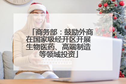商务部：鼓励外商在国家级经开区开展生物医药、高端制造等领域投资