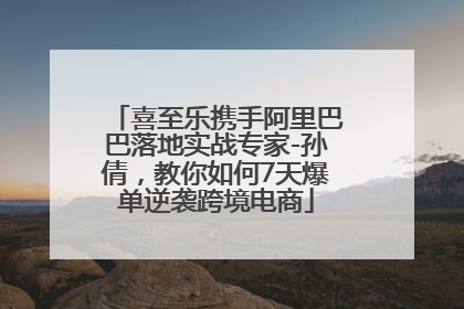 喜至乐携手阿里巴巴落地实战专家-孙倩，教你如何7天爆单逆袭跨境电商