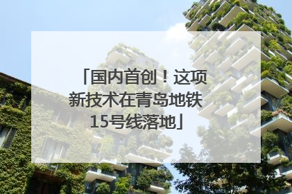 国内首创！这项新技术在青岛地铁15号线落地