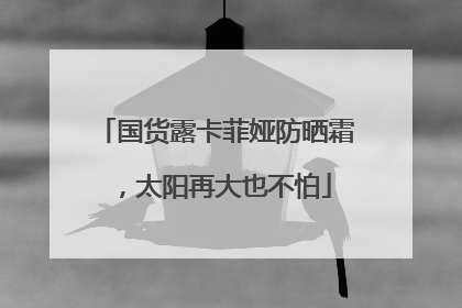 国货露卡菲娅防晒霜，太阳再大也不怕