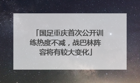 国足重庆首次公开训练热度不减，战巴林阵容将有较大变化