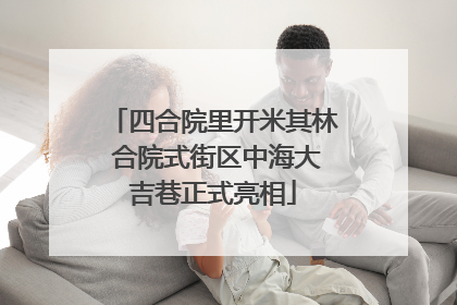 四合院里开米其林 合院式街区中海大吉巷正式亮相