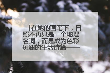 在她的画笔下，日照不再只是一个地理名词，而是成为色彩斑斓的生活诗篇——一位“90后”女孩对日照的深情告白