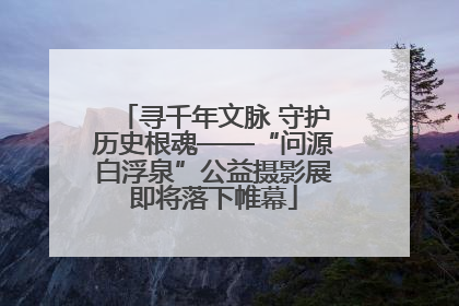 寻千年文脉 守护历史根魂——“问源白浮泉”公益摄影展即将落下帷幕