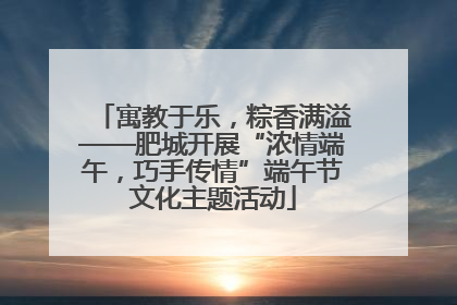 寓教于乐，粽香满溢——肥城开展“浓情端午，巧手传情”端午节文化主题活动
