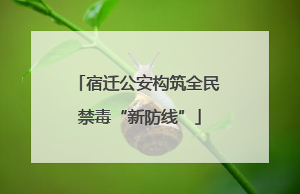 宿迁公安构筑全民禁毒“新防线”