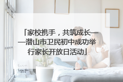 家校携手，共筑成长——潜山市卫民初中成功举行家长开放日活动