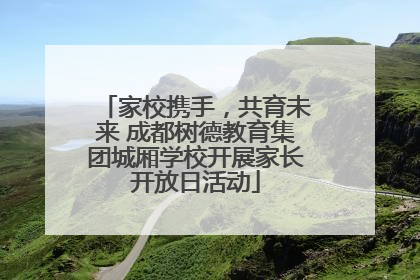 家校携手，共育未来 成都树德教育集团城厢学校开展家长开放日活动