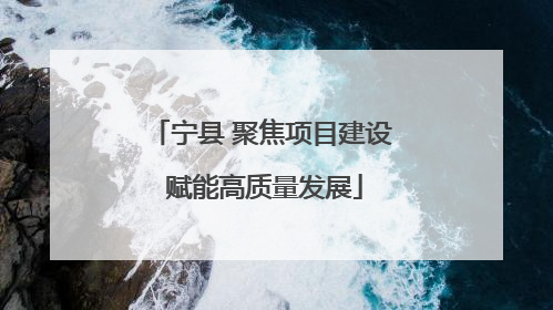 宁县 聚焦项目建设 赋能高质量发展