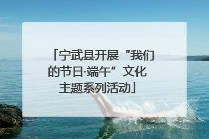 宁武县开展“我们的节日·端午”文化主题系列活动