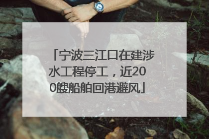 宁波三江口在建涉水工程停工，近200艘船舶回港避风
