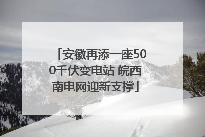 安徽再添一座500千伏变电站 皖西南电网迎新支撑