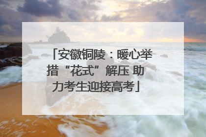 安徽铜陵：暖心举措“花式”解压 助力考生迎接高考