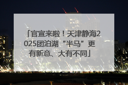 官宣来啦！天津静海2025团泊湖“半马”更有新意、大有不同