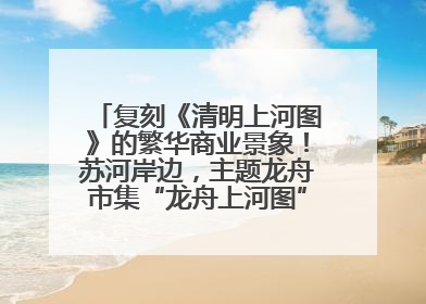 复刻《清明上河图》的繁华商业景象！苏河岸边，主题龙舟市集“龙舟上河图”等你来逛