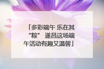 多彩端午 乐在其“粽” 遂昌这场端午活动有趣又温馨