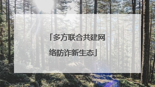 多方联合共建网络防诈新生态