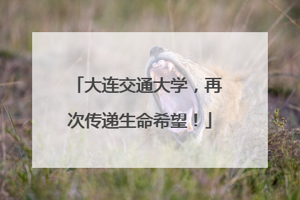 大连交通大学，再次传递生命希望！