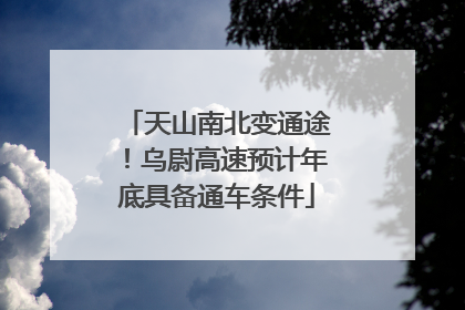 天山南北变通途！乌尉高速预计年底具备通车条件