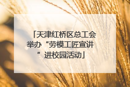 天津红桥区总工会举办“劳模工匠宣讲”进校园活动