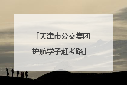 天津市公交集团护航学子赶考路