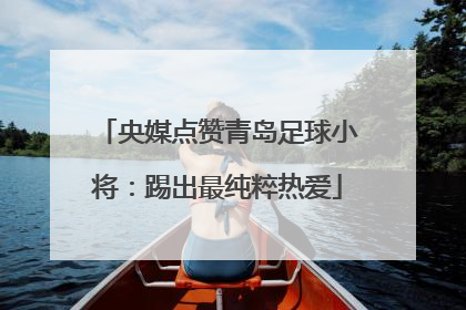 央媒点赞青岛足球小将：踢出最纯粹热爱