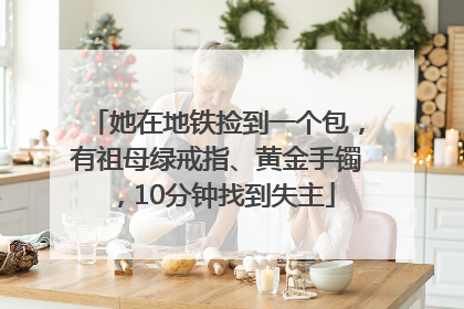 她在地铁捡到一个包，有祖母绿戒指、黄金手镯，10分钟找到失主