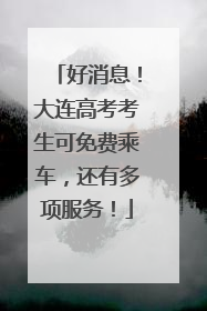 好消息！大连高考考生可免费乘车，还有多项服务！